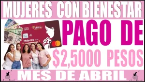 MUJERES CON BIENESTAR | PAGO DE $2,500 PESOS EN EL MES DE ABRIL 