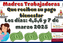 Madres Trabajadoras que reciben su pago bienestar los días: 4,5,6 y 7 de marzo 2025 