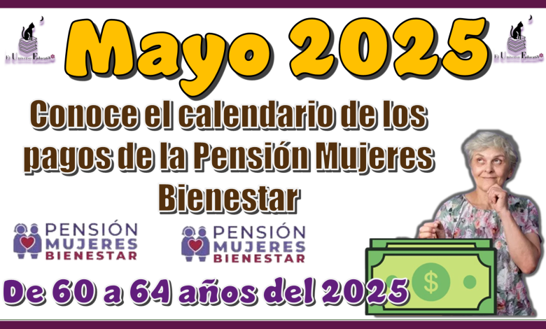 Mayo 2025: Conoce el calendario de los pagos de la Pensión Mujeres Bienestar de 60 a 64 años del 2025