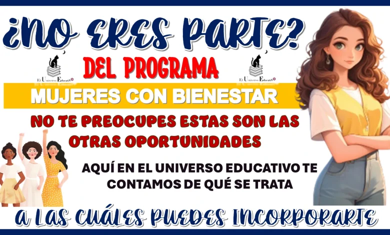 ¿NO ERES PARTE DEL PROGRAMA MUJERES CON BIENESTAR?, NO TE PREOCUPES ESTÁS SON LAS OTRAS OPORTUNIDADES A LAS CUÁLES PUEDES INCORPORARTE 