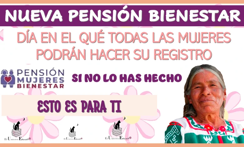 NUEVA PENSIÓN BIENESTAR | DÍA EN EL QUÉ TODAS LAS MUJERES PODRÁN HACER SU REGISTRO...SI NO LO HAS HECHO ESTO ES PARA TI 