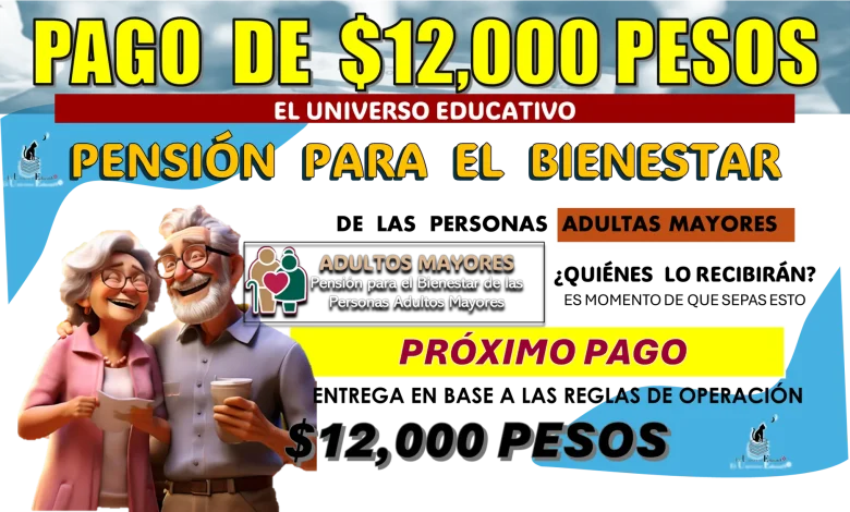 PAGO DE $12,000 PESOS | PENSIÓN PARA EL BIENESTAR DE LOS ADULTOS MAYORES ¿QUIÉNES LO RECIBIRÁN?