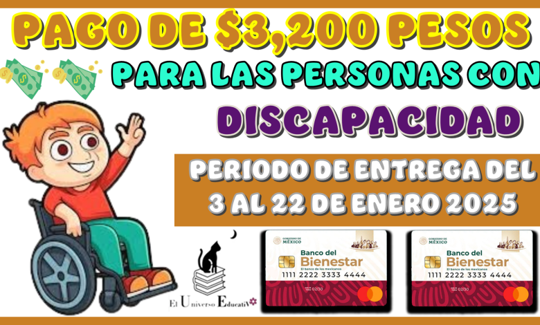 PAGO DE $3,200 PESOS PARA LAS PERSONAS CON DISCAPACIDAD PERIODO DE ENTREGA DEL 3 AL 22 DE ENERO 2025 