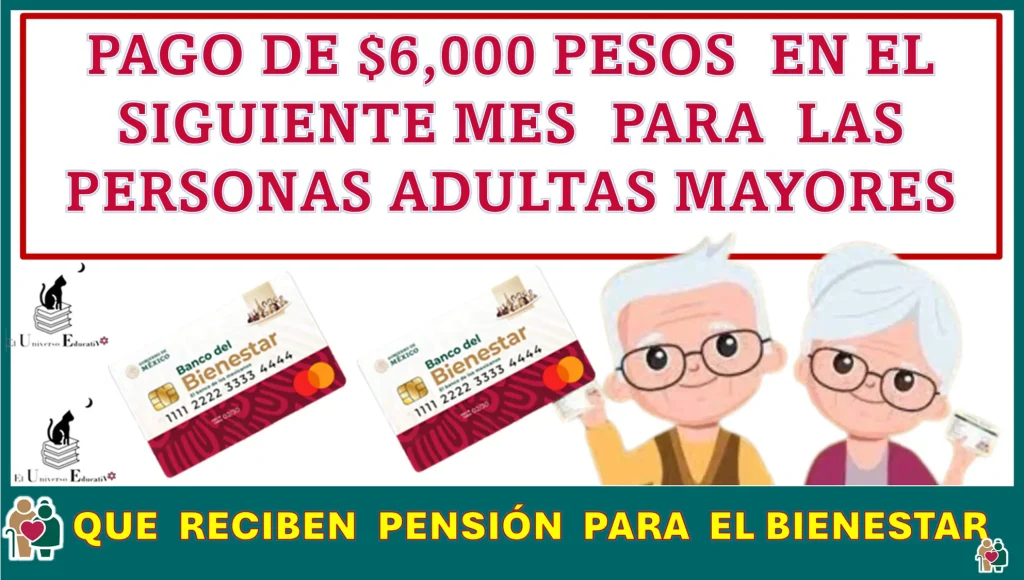 PAGO DE $6,000 PESOS EN EL SIGUIENTE MES PARA LAS PERSONAS ADULTAS MAYORES QUE RECIBEN PENSIÓN BIENESTAR