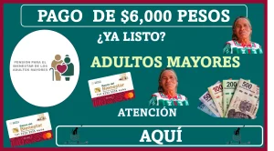 PAGO DE $6,000 PESOS | ¿YA LISTO?, ADULTOS MAYORES ATENCIÓN AQUÍ 