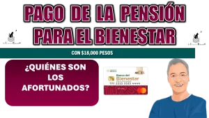PAGO DE LA PENSIÓN PARA EL BIENESTAR CON $18,000 PESOS | ¿QUIÉNES SON LOS AFORTUNADOS?