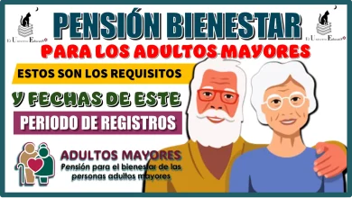 PENSIÓN BIENESTAR PARA LOS ADULTOS MAYORES | ESTOS SON LOS REQUISITOS Y LAS FECHAS DE ESTE PERIODO DE REGISTROS 