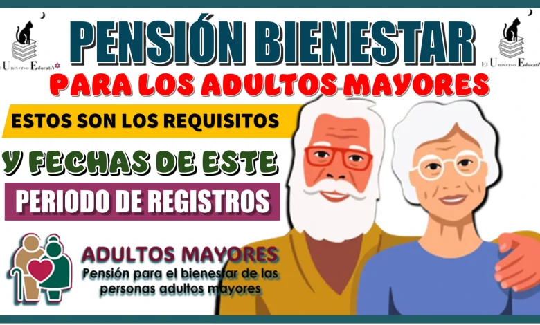 PENSIÓN BIENESTAR PARA LOS ADULTOS MAYORES | ESTOS SON LOS REQUISITOS Y LAS FECHAS DE ESTE PERIODO DE REGISTROS 