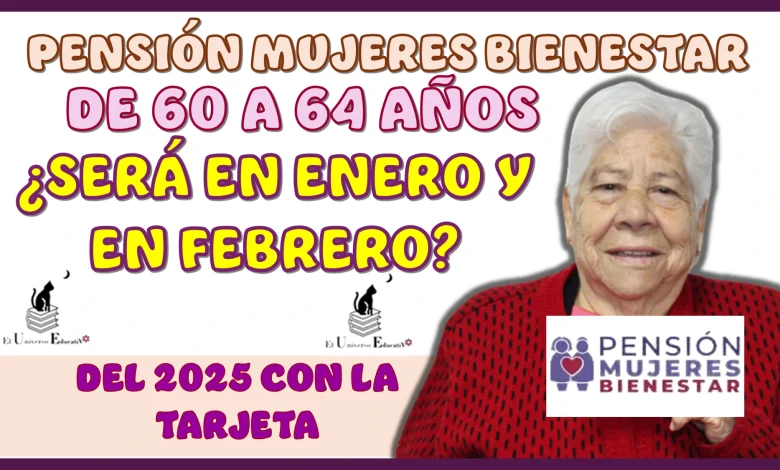 PENSIÓN MUJERES BIENESTAR DE 60 A 64 AÑOS | ¿SERÁ EN ENERO Y EN FEBRERO DEL 2025 EL PAGO CON TARJETA?