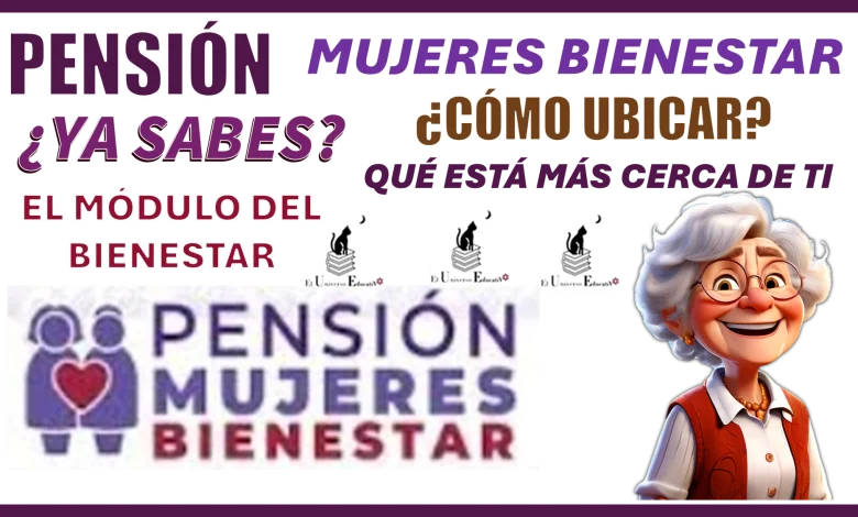 PENSIÓN MUJERES BIENESTAR | ¿YA SABES CÓMO UBICAR EL MÓDULO DEL BIENESTAR QUÉ ESTÁ MÁS CERCA DE TI?