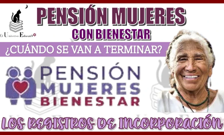 PENSIÓN MUJERES CON BIENESTAR | ¿CUÁNDO SE VAN A TERMINAR LOS REGISTROS DE INCORPORACIÓN?