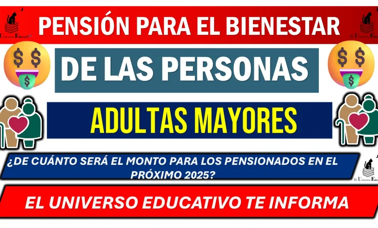 PENSIÓN PARA EL BIENESTAR DE LAS PERSONAS ADULTAS MAYORES  ¿DE CUÁNTO SERÁ EL MONTO PARA LOS PENSIONADOS EN EL PRÓXIMO 2025?