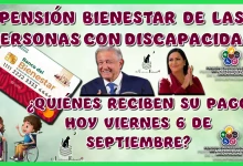 PENSIÓN PARA EL BIENESTAR DE LAS PERSONAS CON DISCAPACIDAD | ¿QUIÉNES RECIBEN SU PAGO HOY VIERNES 6 DE SEPTIEMBRE?