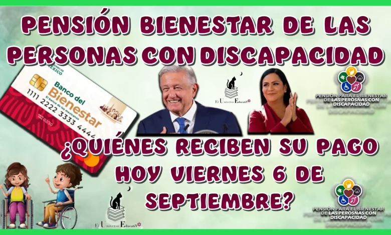 PENSIÓN PARA EL BIENESTAR DE LAS PERSONAS CON DISCAPACIDAD | ¿QUIÉNES RECIBEN SU PAGO HOY VIERNES 6 DE SEPTIEMBRE?