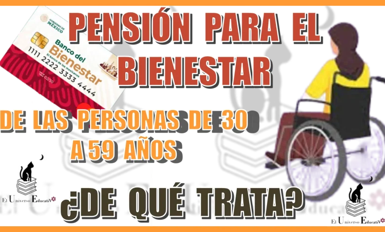 PENSIÓN PARA EL BIENESTAR DE LAS PERSONAS DE 30 A 59 AÑOS...¿DE QUÉ TRATA?