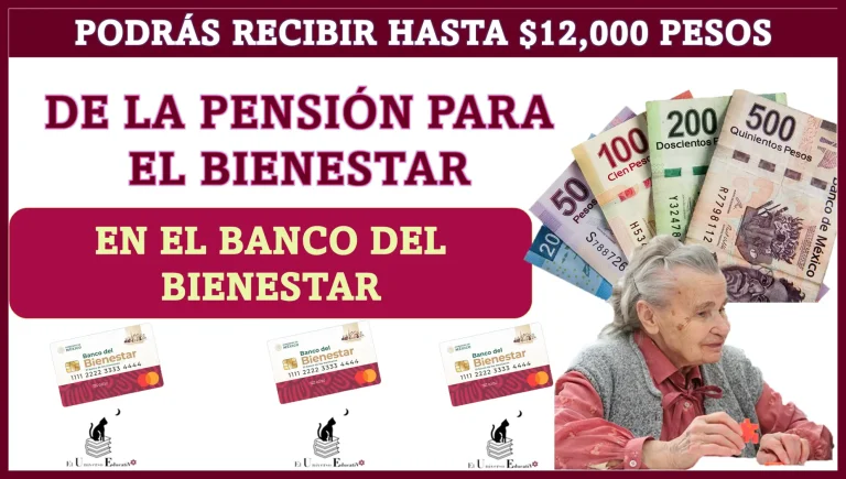 PODRÁS RECIBIR HASTA $12,000 PESOS DE LA PENSIÓN PARA EL BIENESTAR | EN EL BANCO DEL BIENESTAR 