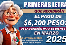 PRIMERAS LETRAS QUE RECIBIRÁN EL PAGO DE $6,200 PESOS DE LA PENSIÓN PARA EL BIENESTAR EN MARZO 2025