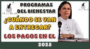 PROGRAMAS DEL BIENESTAR | ¿CUÁNDO SE VAN A ENTREGAR LOS PAGOS EN EL 2025?