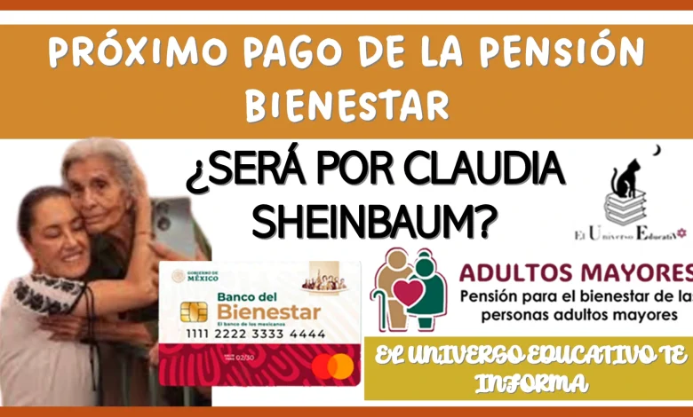 PRÓXIMO PAGO DE LA PENSIÓN BIENESTAR... ¿SERÁ POR CLAUDIA SHEINBAUM? 