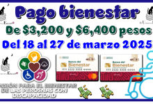 Pago bienestar de $3,200 y $6,400 pesos | Del 18 al 27 de marzo 2025