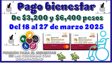 Pago bienestar de $3,200 y $6,400 pesos | Del 18 al 27 de marzo 2025