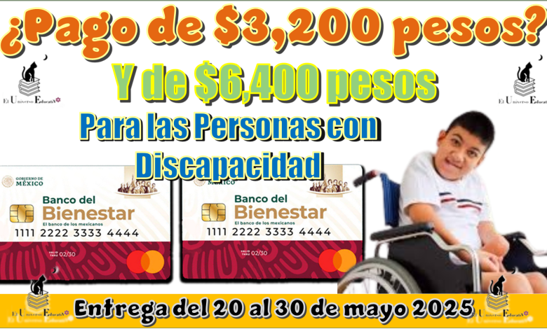 ¿Pago de $3,200 pesos y $6,400 pesos para las Personas con Discapacidad? | Entrega del 20 al 30 de mayo 2025