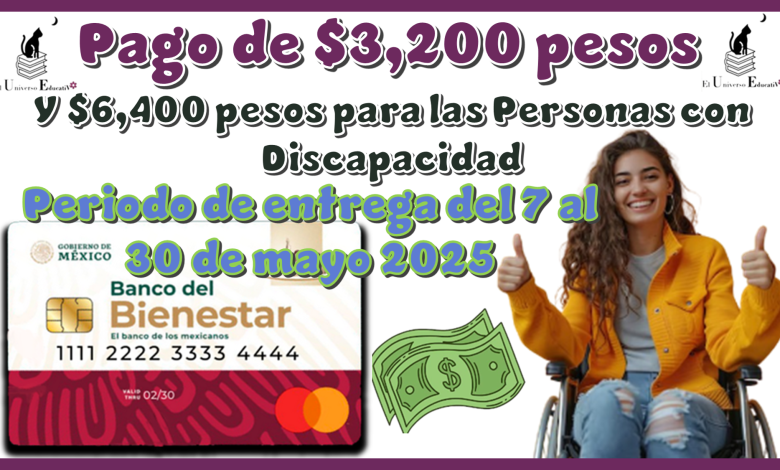 ¿Pago de $3,200 pesos y $6,400 pesos para las Personas con Discapacidad? | periodo de entrega del 7 al 30 de mayo 2025