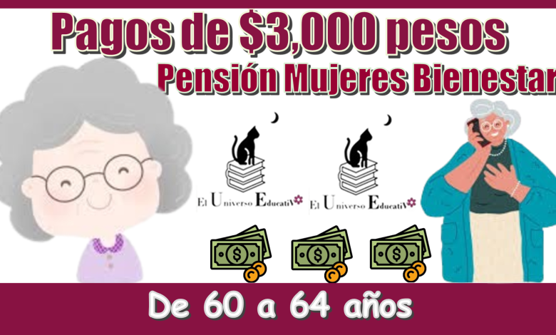 Pagos de $3,000 pesos...Pensión Mujeres Bienestar de 60 a 64 años 