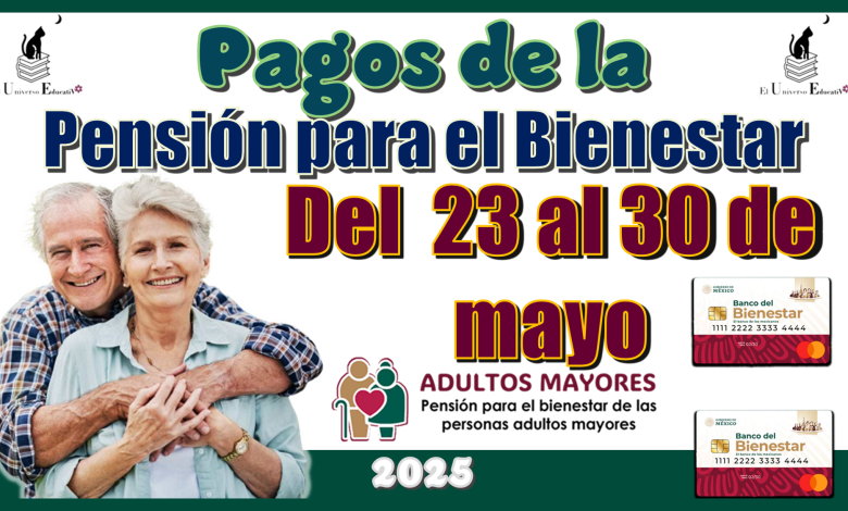 Pagos de la Pensión para el Bienestar | Del 23 al 30 de mayo 2025