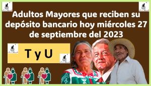 Pensión Bienestar: Estos son los Adultos Mayores que reciben su depósito bancario hoy miércoles 27 de septiembre del 2023