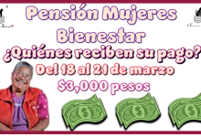 Pensión Mujeres Bienestar ¿Quiénes reciben su pago del 18 al 21 de marzo? |$3,000 pesos 