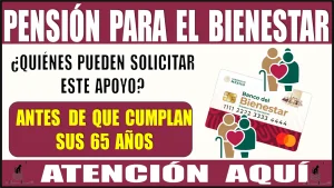 Pensión para el Bienestar 2024: ¿Quiénes pueden solicitar este apoyo antes de que cumplan sus 65 años? | Atención aquí.