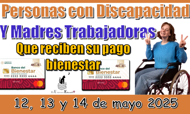 Personas con Discapacidad y Madres Trabajadoras que reciben su pago bienestar los días: 12, 13 y 14 de mayo 2025
