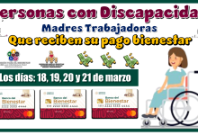 Personas con Discapacidad y Madres Trabajadoras que reciben su pago bienestar los días: 18, 19, 20 y 21 de marzo 2025