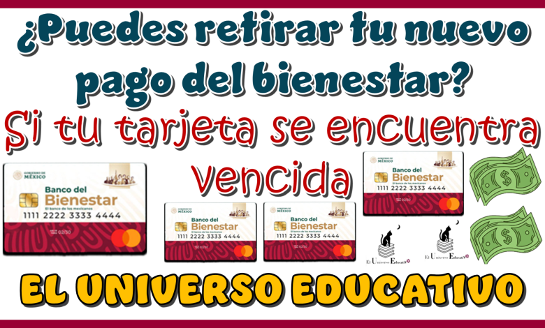 ¿Puedes retirar tu nuevo pago del bienestar si tu tarjeta se encuentra vencida?