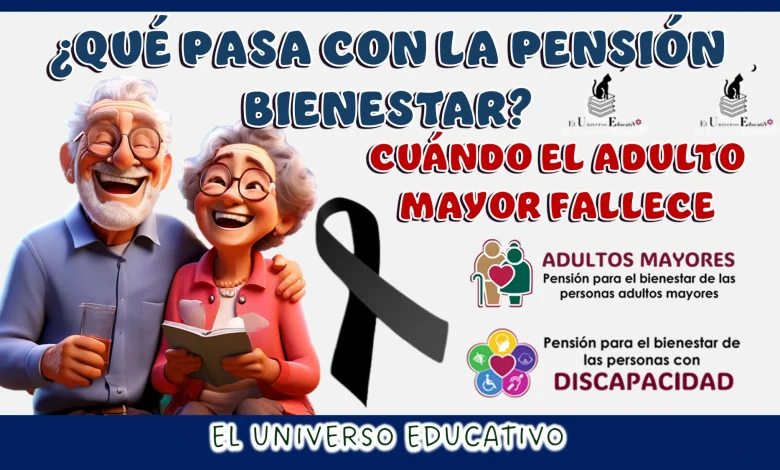 ¿QUÉ PASA CON LA PENSIÓN BIENESTAR CUÁNDO EL ADULTO MAYOR FALLECE?