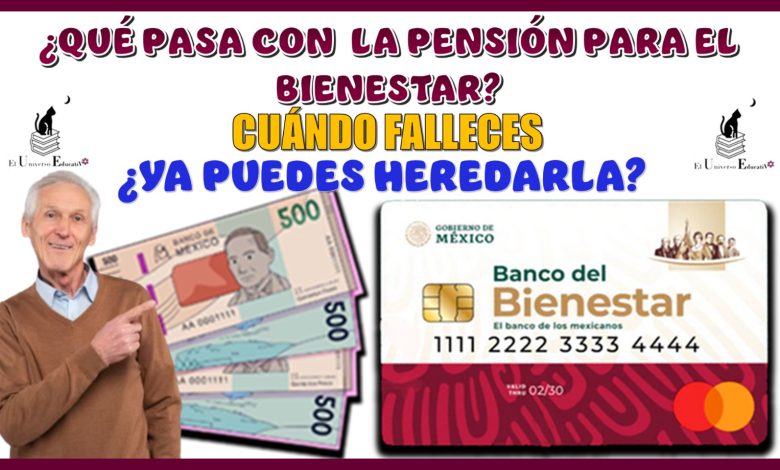 ¿QUÉ PASA CON LA PENSIÓN PARA EL BIENESTAR CUÁNDO FALLECES?...¿YA LA PUEDES HEREDAR?