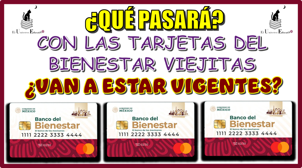 ¿QUÉ PASARÁ CON LAS TARJETAS DEL BIENESTAR VIEJITAS?...¿VAN A ESTAR VIGENTES?