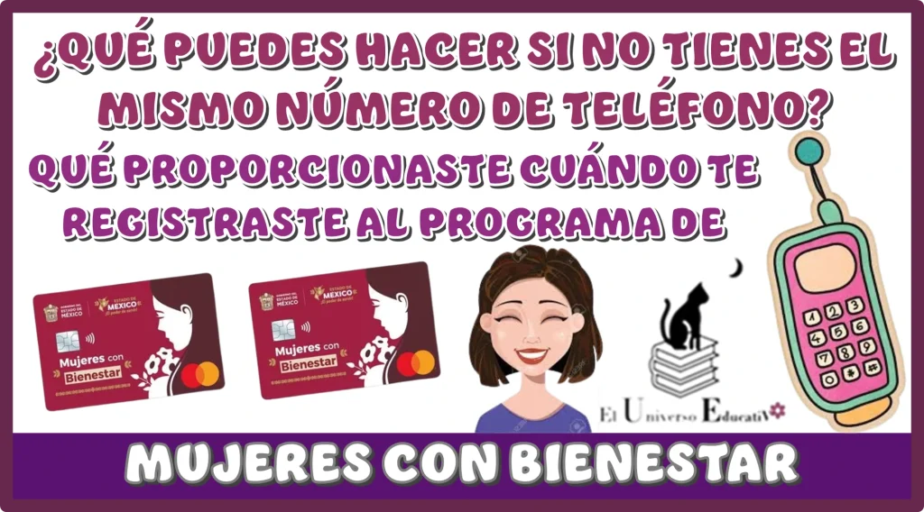 ¿QUÉ PUEDES HACER SI NO TIENES EL MISMO NÚMERO DE TELÉFONO QUÉ PROPORCIONASTE CUÁNDO TE REGISTRASTE AL PROGRAMA DE MUJERES CON BIENESTAR?