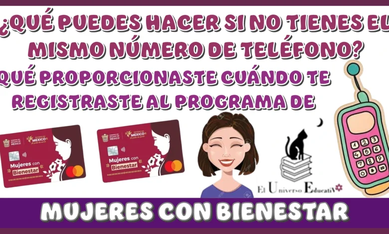 ¿QUÉ PUEDES HACER SI NO TIENES EL MISMO NÚMERO DE TELÉFONO QUÉ PROPORCIONASTE CUÁNDO TE REGISTRASTE AL PROGRAMA DE MUJERES CON BIENESTAR?