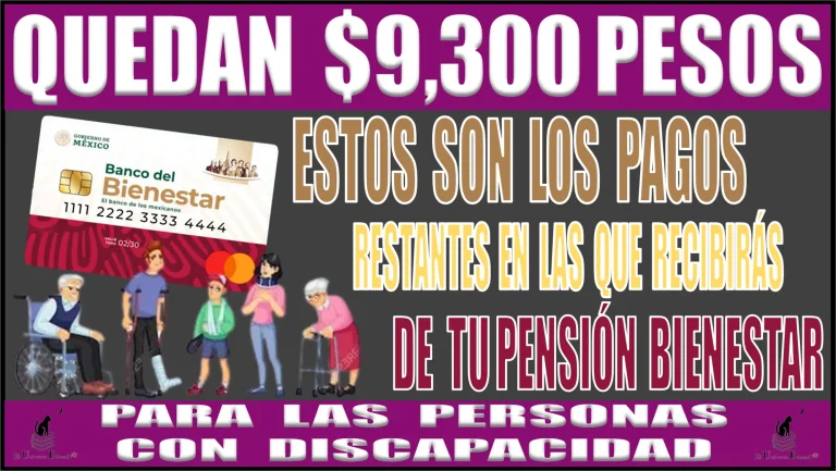 QUEDAN $9,300 PESOS | ESTOS SON LOS PAGOS RESTANTES EN LA QUE RECIBIRÁS DE TU PENSIÓN BIENESTAR PARA LAS PERSONAS CON DISCAPACIDAD