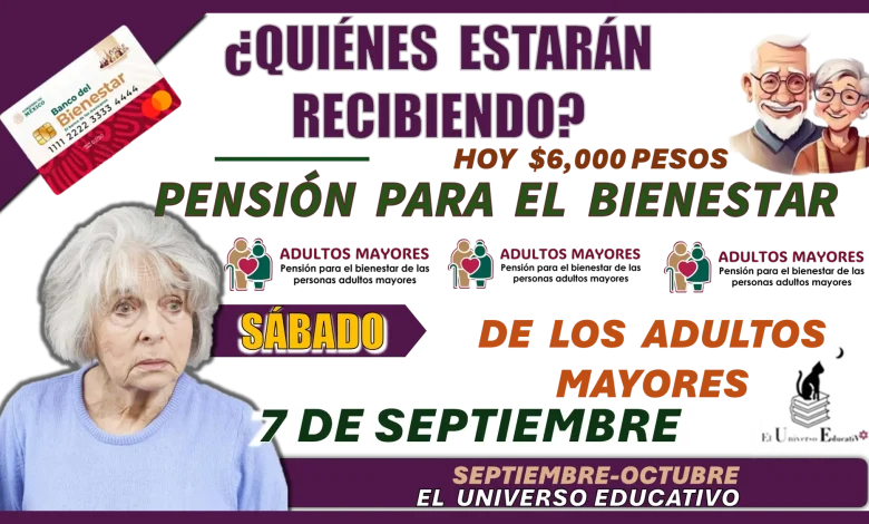 ¿QUIÉNES ESTARÁN RECIBIENDO HOY $6,000 PESOS?… PENSIÓN PARA EL BIENESTAR DE LOS ADULTOS MAYORES 