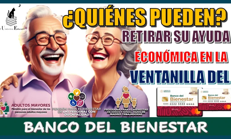 ¿QUIÉNES PUEDE RETIRAR SU AYUDA ECONÓMICA EN LA VENTANILLA DEL BANCO DEL BIENESTAR?