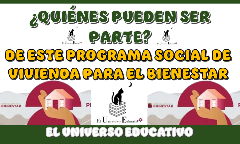 QUIÉNES PUEDEN SER PARTE DE ESTE PROGRAMA SOCIAL DE VIVIENDA PARA EL BIENESTAR