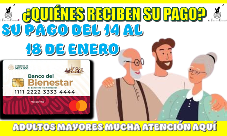 ¿QUIÉNES RECIBE SU PAGO DEL 14 AL 18 DE ENERO? | ADULTOS MAYORES MUCHA ATENCIÓN AQUÍ