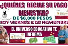 ¿QUIÉNES RECIBEN SU PAGO BIENESTAR DE $6,000 PESOS HOY VIERNES 8 DE NOVIEMBRE?