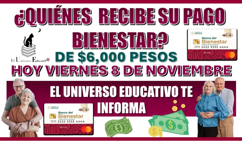 ¿QUIÉNES RECIBEN SU PAGO BIENESTAR DE $6,000 PESOS HOY VIERNES 8 DE NOVIEMBRE?