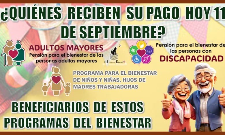 ¿QUIÉNES RECIBEN SU PAGO HOY 11 DE SEPTIEMBRE? | BENEFICIARIOS DE ESTOS TRES PROGRAMAS DEL BIENESTAR 