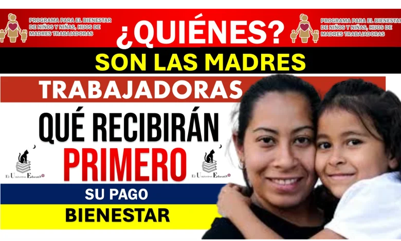 ¿QUIÉNES SON LAS MADRES TRABAJADORAS QUÉ RECIBIRÁN PRIMERO SU PAGO BIENESTAR?