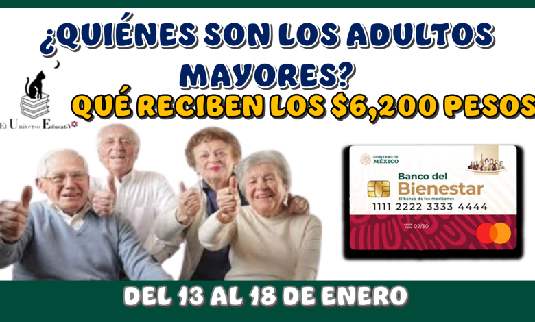 ¿QUIÉNES SON LOS ADULTOS MAYORES QUÉ RECIBEN LOS $6,200 PESOS DEL 13 AL18 DE ENERO?